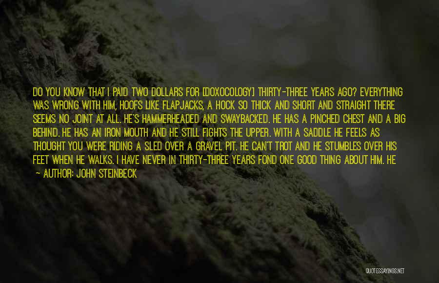 John Steinbeck Quotes: Do You Know That I Paid Two Dollars For [doxocology] Thirty-three Years Ago? Everything Was Wrong With Him, Hoofs Like