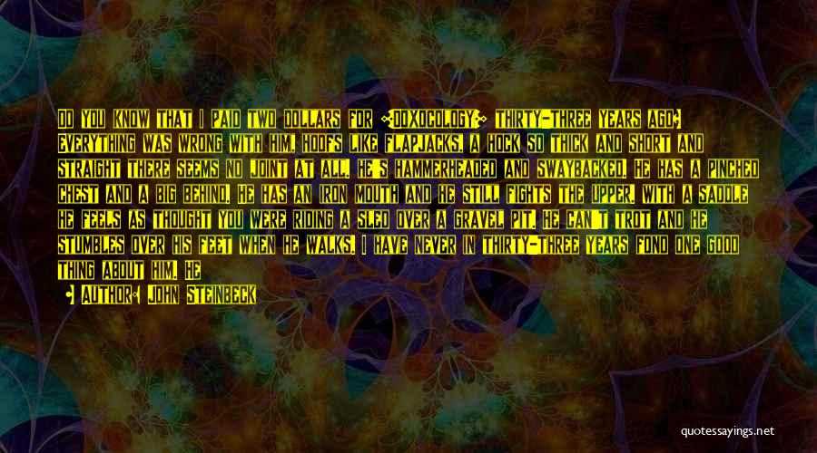 John Steinbeck Quotes: Do You Know That I Paid Two Dollars For [doxocology] Thirty-three Years Ago? Everything Was Wrong With Him, Hoofs Like