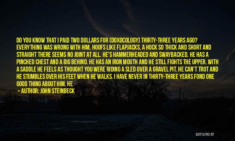 John Steinbeck Quotes: Do You Know That I Paid Two Dollars For [doxocology] Thirty-three Years Ago? Everything Was Wrong With Him, Hoofs Like