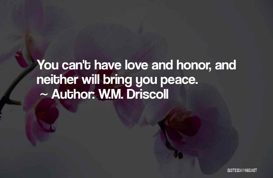 W.M. Driscoll Quotes: You Can't Have Love And Honor, And Neither Will Bring You Peace.