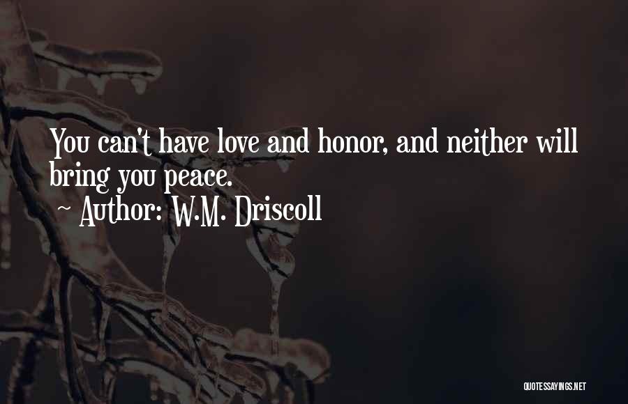 W.M. Driscoll Quotes: You Can't Have Love And Honor, And Neither Will Bring You Peace.