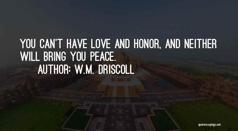 W.M. Driscoll Quotes: You Can't Have Love And Honor, And Neither Will Bring You Peace.