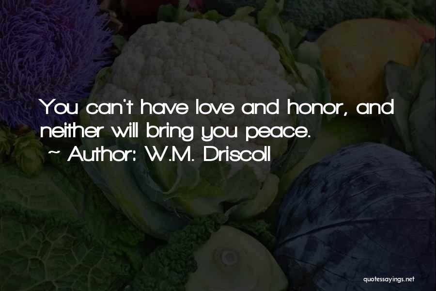 W.M. Driscoll Quotes: You Can't Have Love And Honor, And Neither Will Bring You Peace.