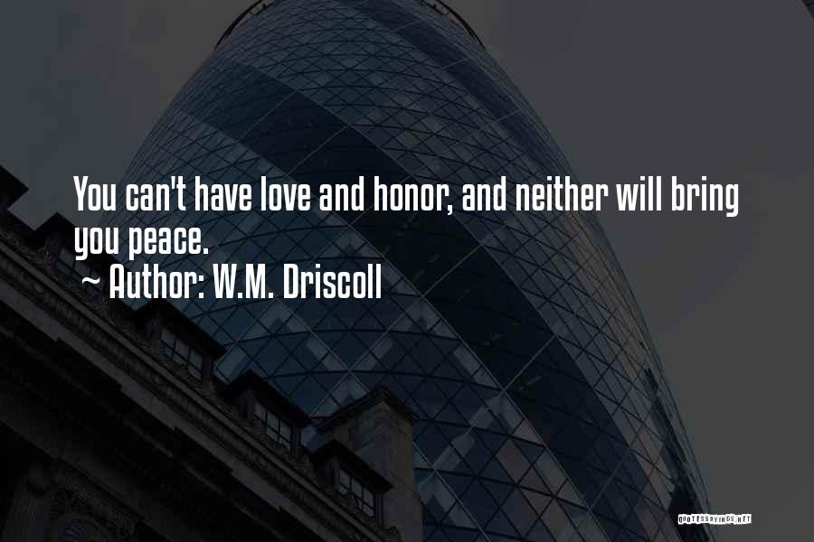 W.M. Driscoll Quotes: You Can't Have Love And Honor, And Neither Will Bring You Peace.