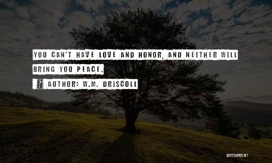 W.M. Driscoll Quotes: You Can't Have Love And Honor, And Neither Will Bring You Peace.