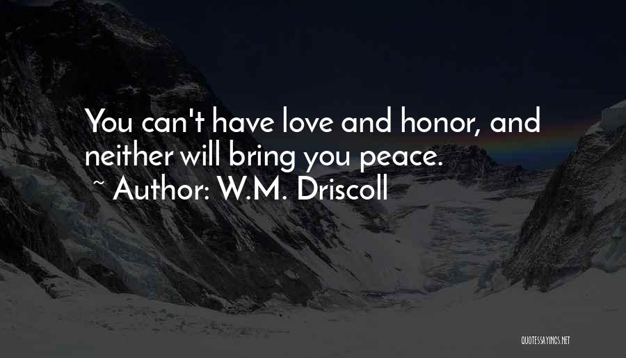 W.M. Driscoll Quotes: You Can't Have Love And Honor, And Neither Will Bring You Peace.