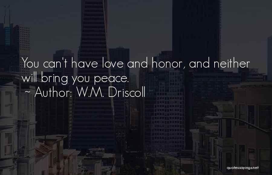 W.M. Driscoll Quotes: You Can't Have Love And Honor, And Neither Will Bring You Peace.