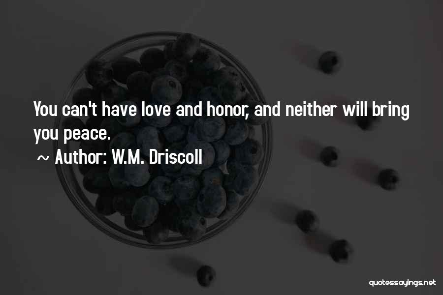 W.M. Driscoll Quotes: You Can't Have Love And Honor, And Neither Will Bring You Peace.