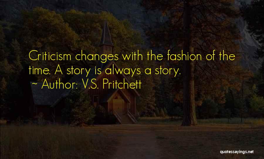 V.S. Pritchett Quotes: Criticism Changes With The Fashion Of The Time. A Story Is Always A Story.
