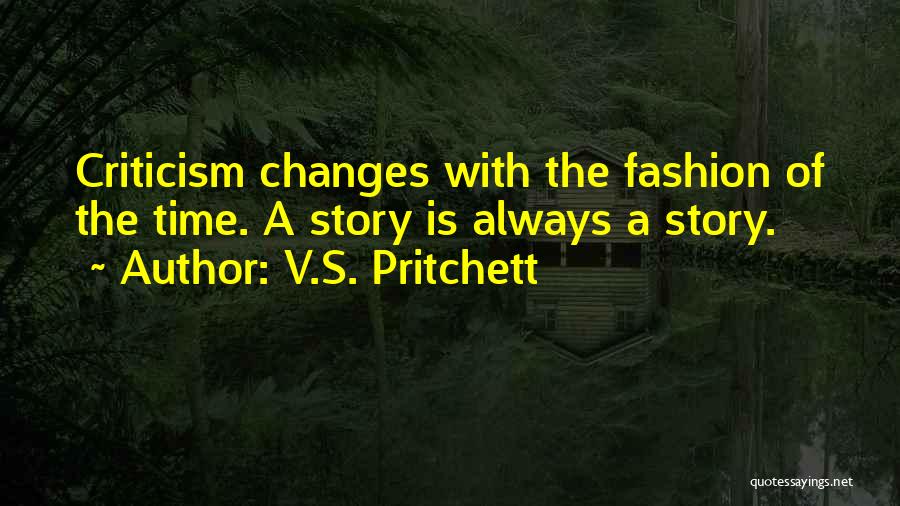 V.S. Pritchett Quotes: Criticism Changes With The Fashion Of The Time. A Story Is Always A Story.