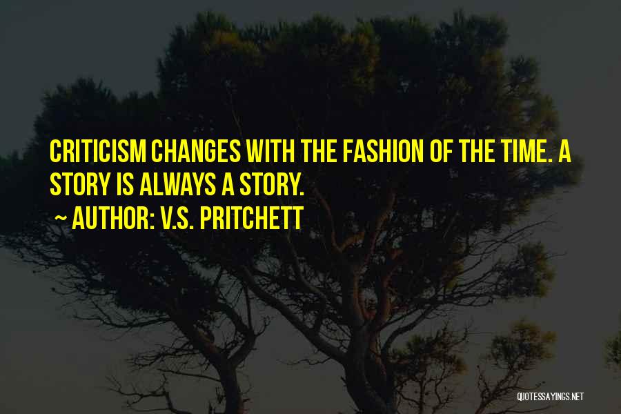 V.S. Pritchett Quotes: Criticism Changes With The Fashion Of The Time. A Story Is Always A Story.