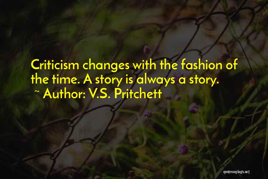 V.S. Pritchett Quotes: Criticism Changes With The Fashion Of The Time. A Story Is Always A Story.