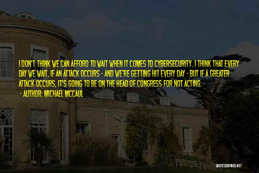 Michael McCaul Quotes: I Don't Think We Can Afford To Wait When It Comes To Cybersecurity. I Think That Every Day We Wait,