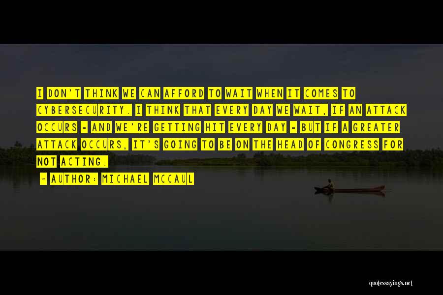 Michael McCaul Quotes: I Don't Think We Can Afford To Wait When It Comes To Cybersecurity. I Think That Every Day We Wait,