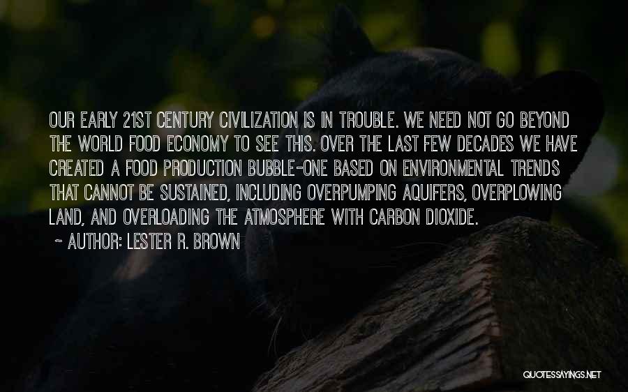 Lester R. Brown Quotes: Our Early 21st Century Civilization Is In Trouble. We Need Not Go Beyond The World Food Economy To See This.