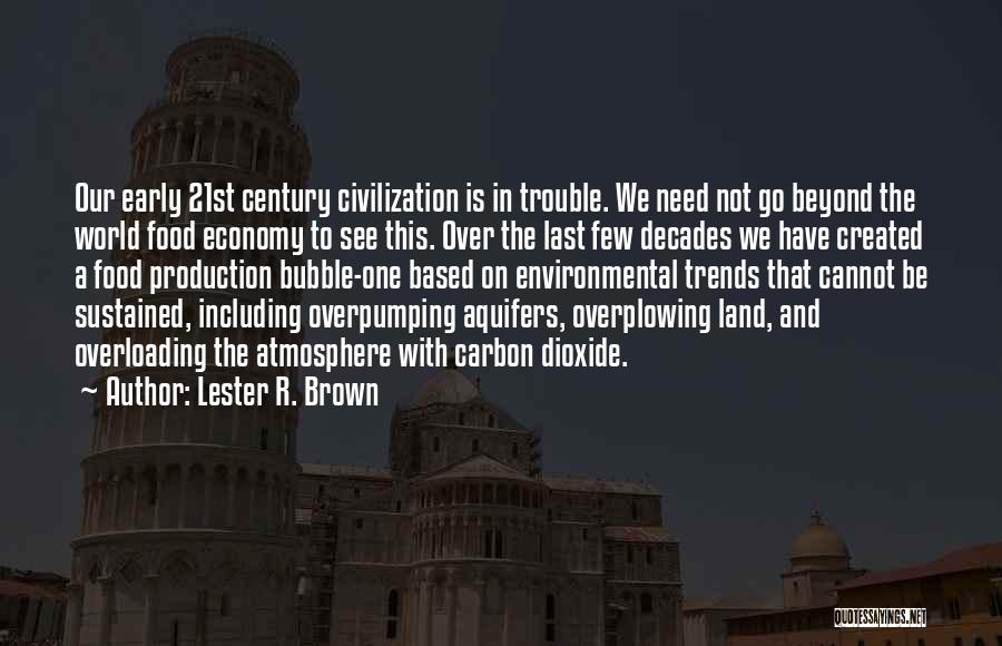 Lester R. Brown Quotes: Our Early 21st Century Civilization Is In Trouble. We Need Not Go Beyond The World Food Economy To See This.