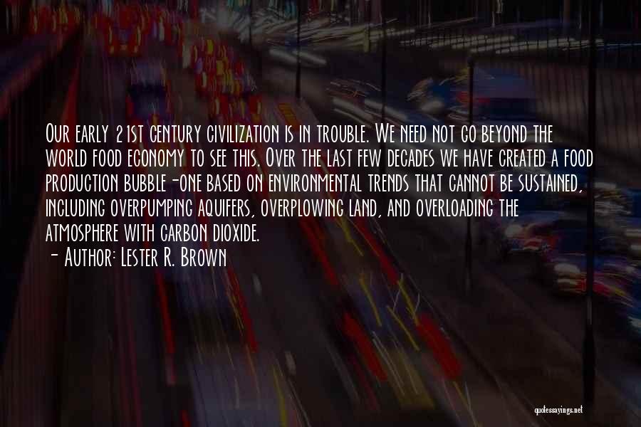 Lester R. Brown Quotes: Our Early 21st Century Civilization Is In Trouble. We Need Not Go Beyond The World Food Economy To See This.