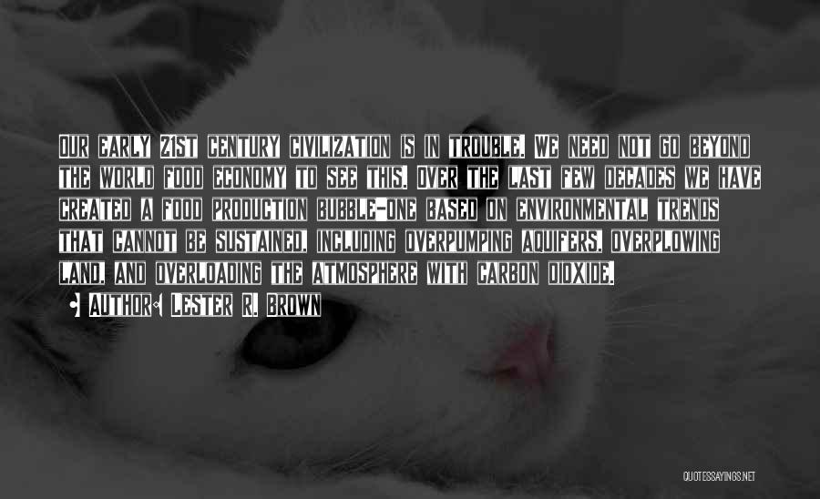 Lester R. Brown Quotes: Our Early 21st Century Civilization Is In Trouble. We Need Not Go Beyond The World Food Economy To See This.