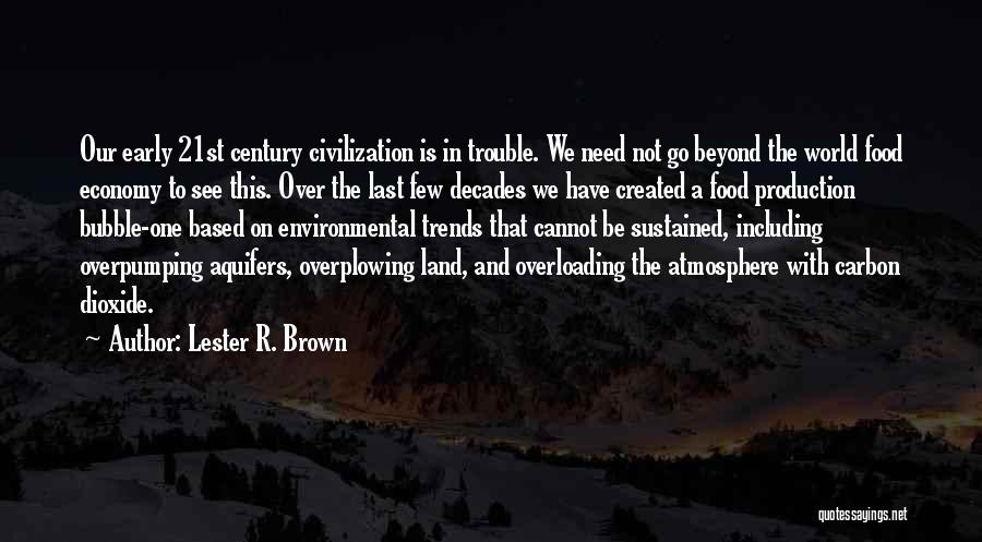 Lester R. Brown Quotes: Our Early 21st Century Civilization Is In Trouble. We Need Not Go Beyond The World Food Economy To See This.