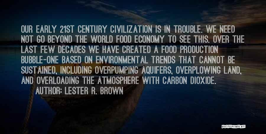 Lester R. Brown Quotes: Our Early 21st Century Civilization Is In Trouble. We Need Not Go Beyond The World Food Economy To See This.