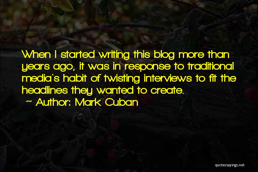 Mark Cuban Quotes: When I Started Writing This Blog More Than Years Ago, It Was In Response To Traditional Media's Habit Of Twisting