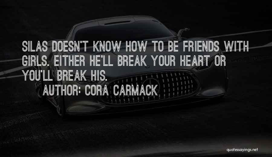 Cora Carmack Quotes: Silas Doesn't Know How To Be Friends With Girls. Either He'll Break Your Heart Or You'll Break His.