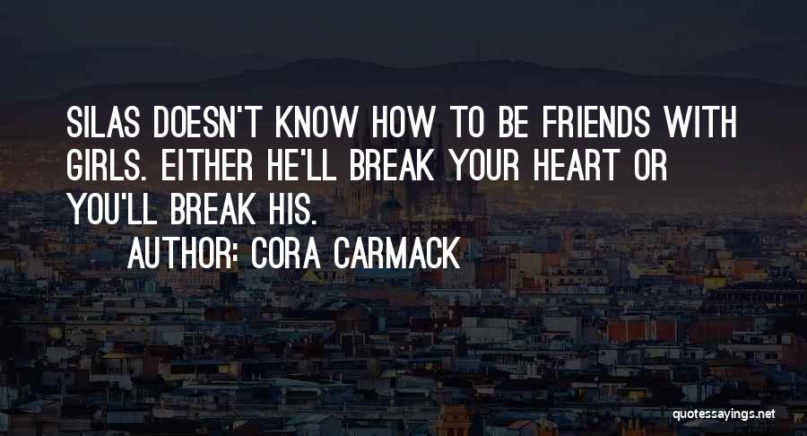 Cora Carmack Quotes: Silas Doesn't Know How To Be Friends With Girls. Either He'll Break Your Heart Or You'll Break His.