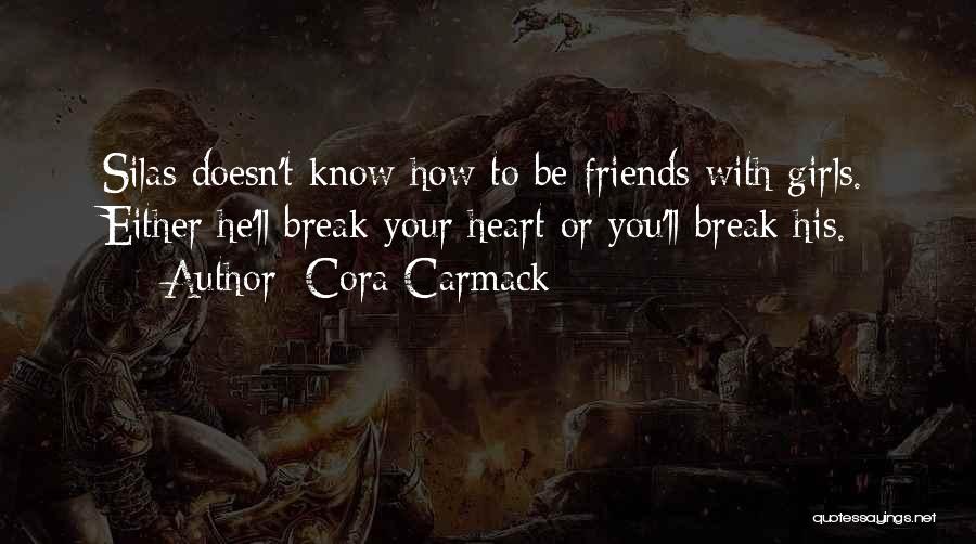 Cora Carmack Quotes: Silas Doesn't Know How To Be Friends With Girls. Either He'll Break Your Heart Or You'll Break His.