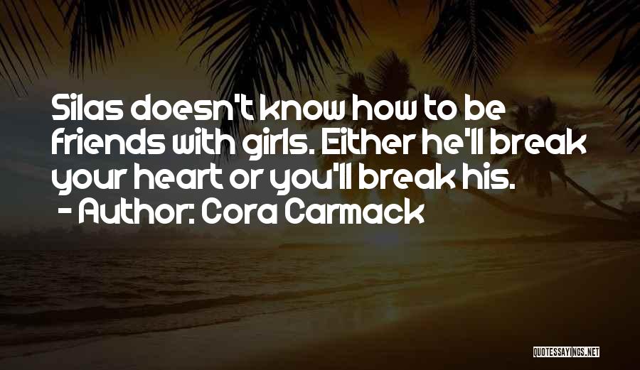 Cora Carmack Quotes: Silas Doesn't Know How To Be Friends With Girls. Either He'll Break Your Heart Or You'll Break His.