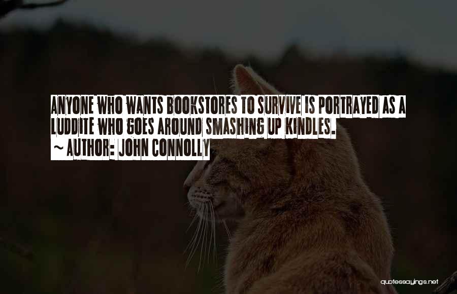 John Connolly Quotes: Anyone Who Wants Bookstores To Survive Is Portrayed As A Luddite Who Goes Around Smashing Up Kindles.