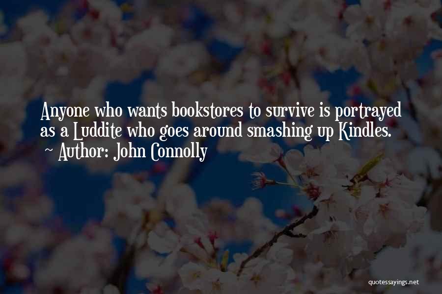 John Connolly Quotes: Anyone Who Wants Bookstores To Survive Is Portrayed As A Luddite Who Goes Around Smashing Up Kindles.
