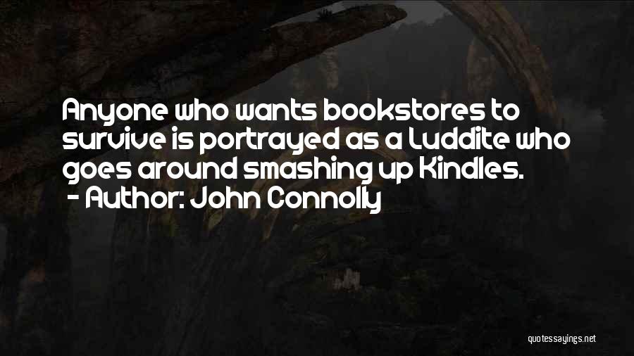John Connolly Quotes: Anyone Who Wants Bookstores To Survive Is Portrayed As A Luddite Who Goes Around Smashing Up Kindles.