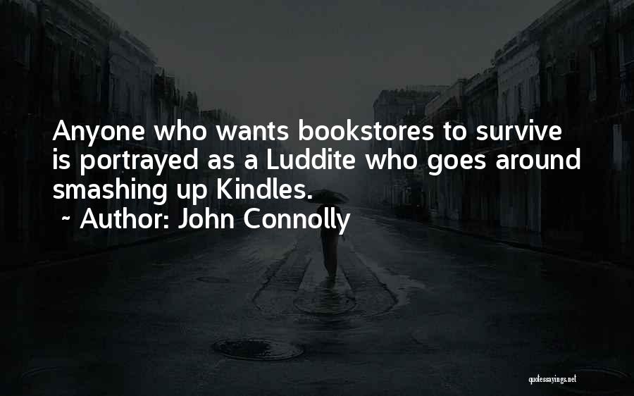 John Connolly Quotes: Anyone Who Wants Bookstores To Survive Is Portrayed As A Luddite Who Goes Around Smashing Up Kindles.