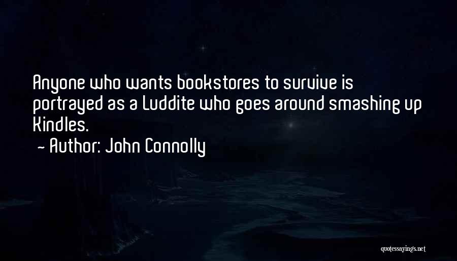 John Connolly Quotes: Anyone Who Wants Bookstores To Survive Is Portrayed As A Luddite Who Goes Around Smashing Up Kindles.
