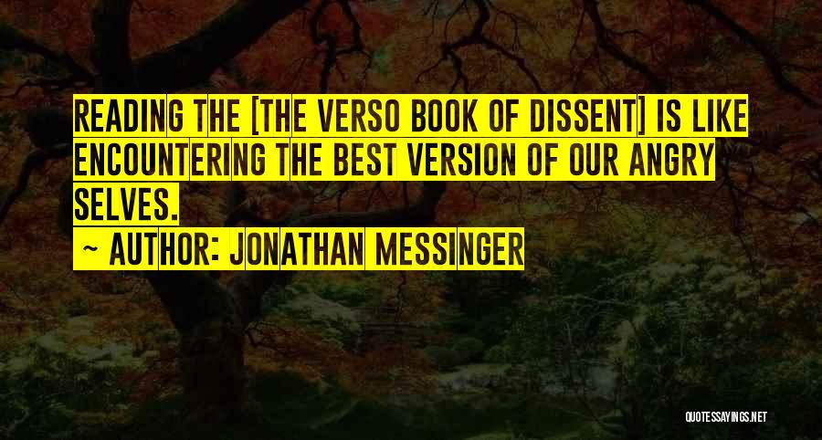 Jonathan Messinger Quotes: Reading The [the Verso Book Of Dissent] Is Like Encountering The Best Version Of Our Angry Selves.
