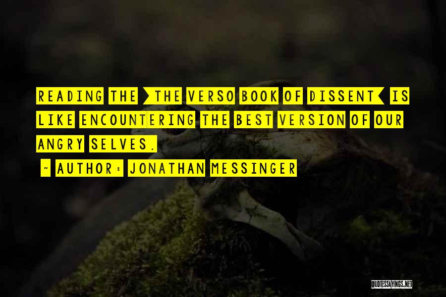 Jonathan Messinger Quotes: Reading The [the Verso Book Of Dissent] Is Like Encountering The Best Version Of Our Angry Selves.