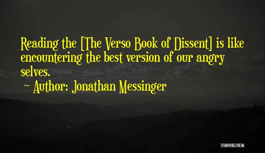 Jonathan Messinger Quotes: Reading The [the Verso Book Of Dissent] Is Like Encountering The Best Version Of Our Angry Selves.