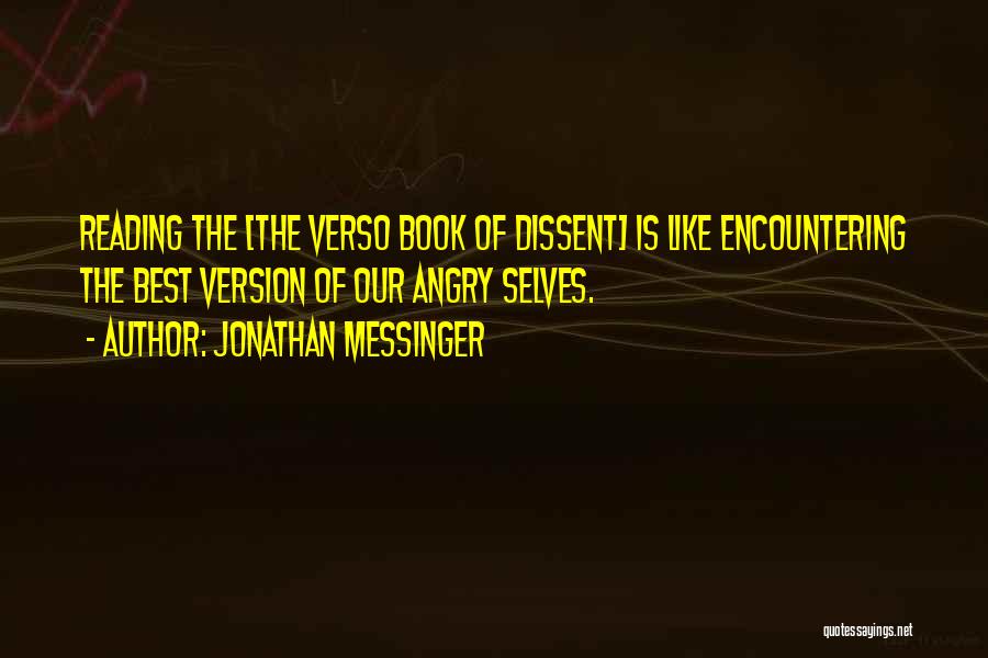 Jonathan Messinger Quotes: Reading The [the Verso Book Of Dissent] Is Like Encountering The Best Version Of Our Angry Selves.