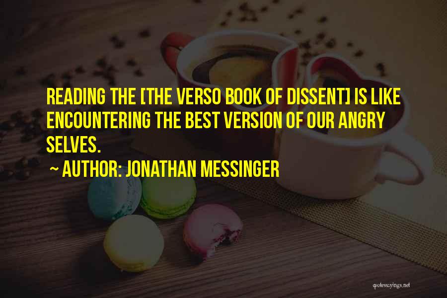 Jonathan Messinger Quotes: Reading The [the Verso Book Of Dissent] Is Like Encountering The Best Version Of Our Angry Selves.