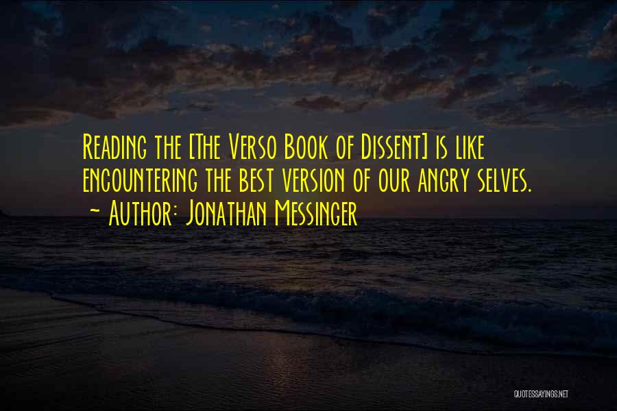 Jonathan Messinger Quotes: Reading The [the Verso Book Of Dissent] Is Like Encountering The Best Version Of Our Angry Selves.