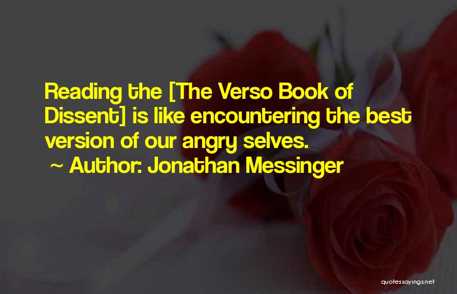 Jonathan Messinger Quotes: Reading The [the Verso Book Of Dissent] Is Like Encountering The Best Version Of Our Angry Selves.