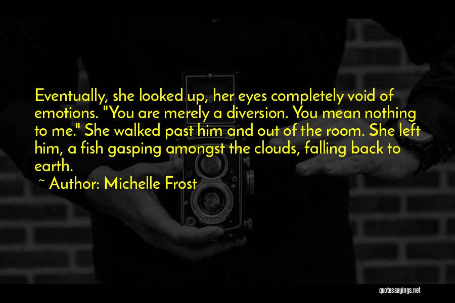 Michelle Frost Quotes: Eventually, She Looked Up, Her Eyes Completely Void Of Emotions. You Are Merely A Diversion. You Mean Nothing To Me.