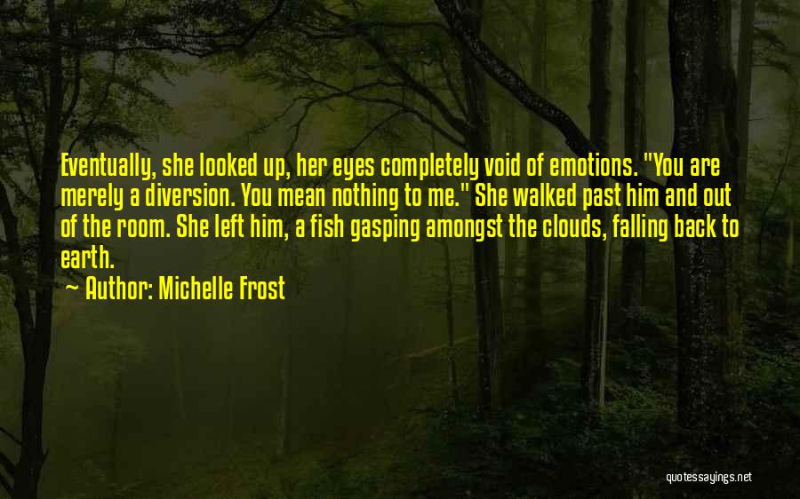Michelle Frost Quotes: Eventually, She Looked Up, Her Eyes Completely Void Of Emotions. You Are Merely A Diversion. You Mean Nothing To Me.
