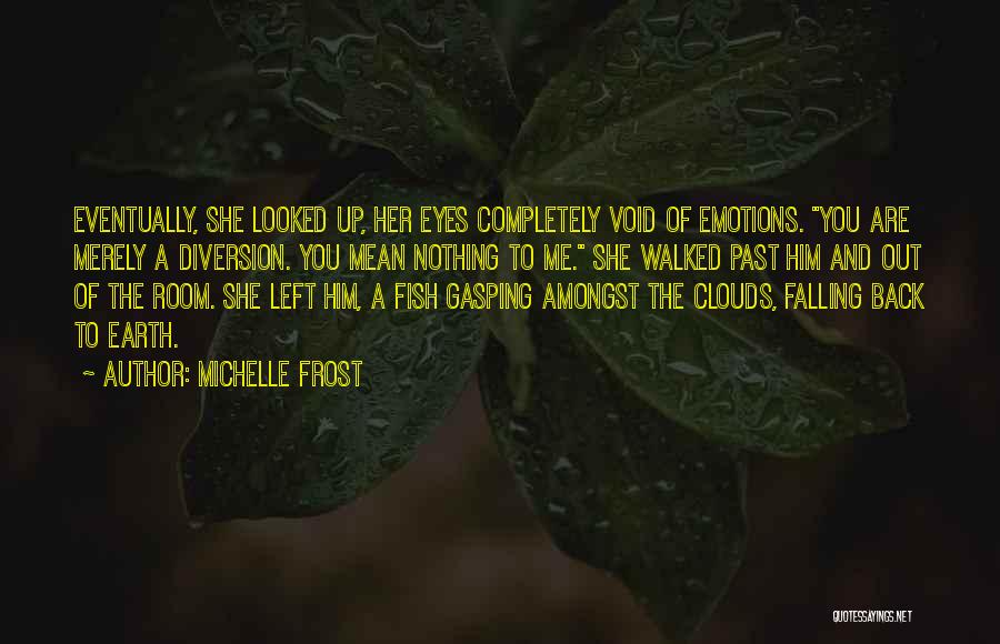 Michelle Frost Quotes: Eventually, She Looked Up, Her Eyes Completely Void Of Emotions. You Are Merely A Diversion. You Mean Nothing To Me.