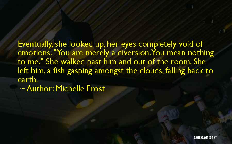 Michelle Frost Quotes: Eventually, She Looked Up, Her Eyes Completely Void Of Emotions. You Are Merely A Diversion. You Mean Nothing To Me.