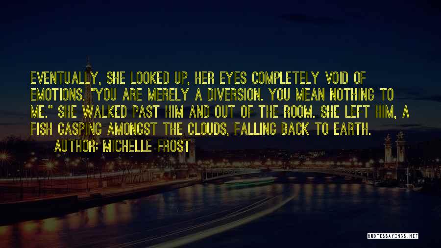 Michelle Frost Quotes: Eventually, She Looked Up, Her Eyes Completely Void Of Emotions. You Are Merely A Diversion. You Mean Nothing To Me.