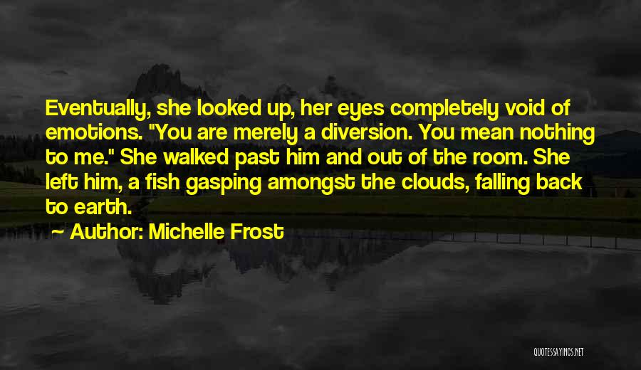 Michelle Frost Quotes: Eventually, She Looked Up, Her Eyes Completely Void Of Emotions. You Are Merely A Diversion. You Mean Nothing To Me.