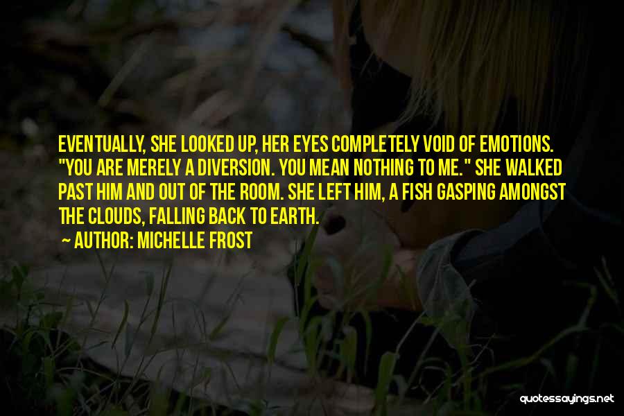 Michelle Frost Quotes: Eventually, She Looked Up, Her Eyes Completely Void Of Emotions. You Are Merely A Diversion. You Mean Nothing To Me.