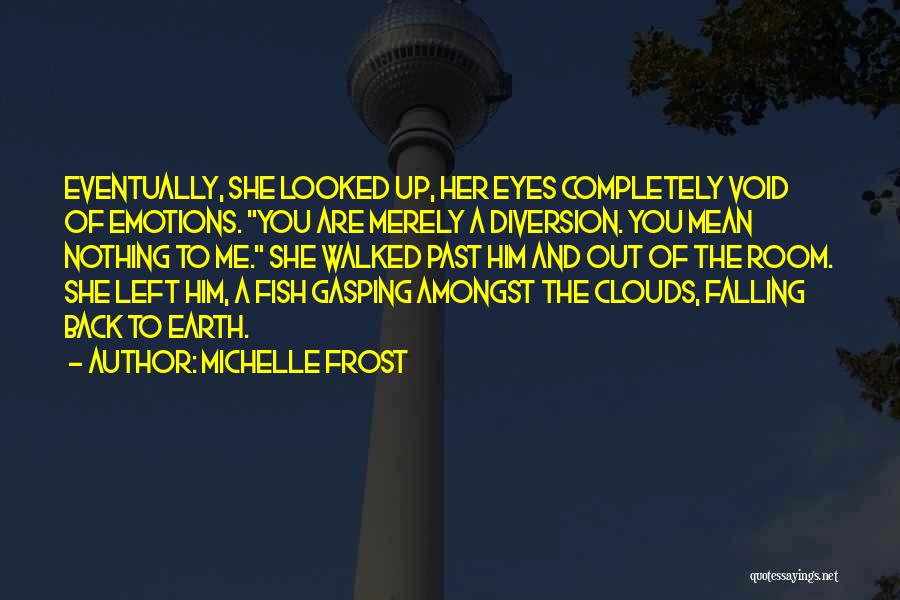 Michelle Frost Quotes: Eventually, She Looked Up, Her Eyes Completely Void Of Emotions. You Are Merely A Diversion. You Mean Nothing To Me.