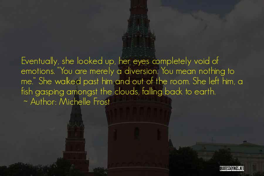 Michelle Frost Quotes: Eventually, She Looked Up, Her Eyes Completely Void Of Emotions. You Are Merely A Diversion. You Mean Nothing To Me.